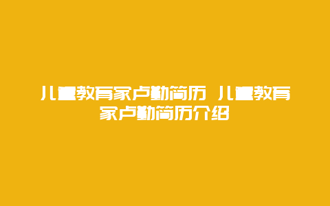 儿童教育家卢勤简历 儿童教育家卢勤简历介绍