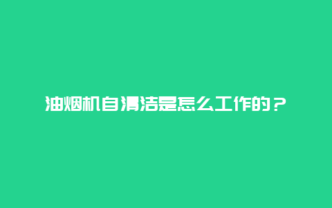 油烟机自清洁是怎么工作的？