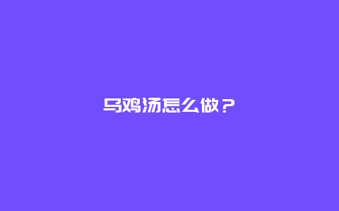 乌鸡汤怎么做？