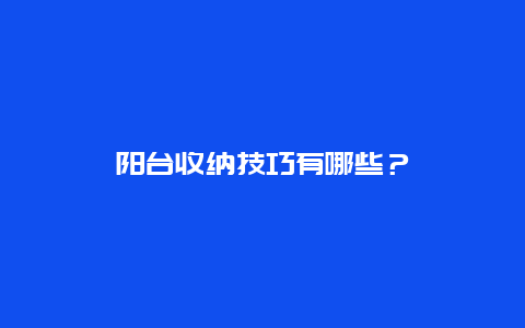 阳台收纳技巧有哪些？