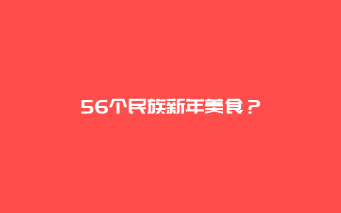 56个民族新年美食？