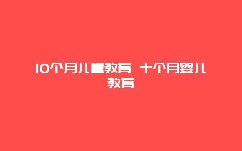 10个月儿童教育 十个月婴儿教育