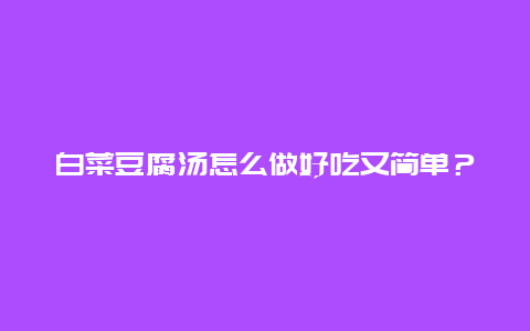 白菜豆腐汤怎么做好吃又简单？