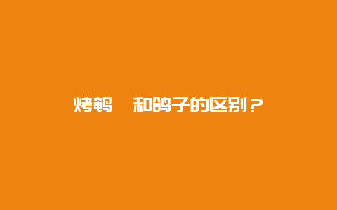 烤鹌鹑和鸽子的区别？