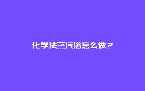 化学法蒸汽浴怎么做？