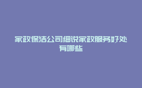 家政保洁公司细说家政服务好处有哪些