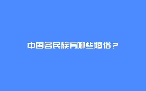 中国各民族有哪些婚俗？