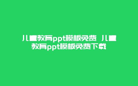 儿童教育ppt模板免费 儿童教育ppt模板免费下载