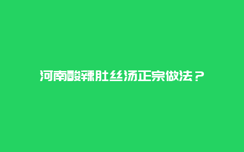 河南酸辣肚丝汤正宗做法？