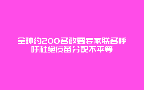 全球约200名政要专家联名呼吁杜绝疫苗分配不平等