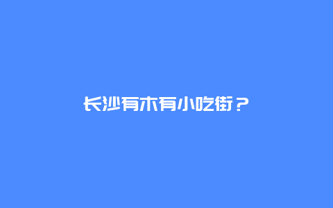 长沙有木有小吃街？