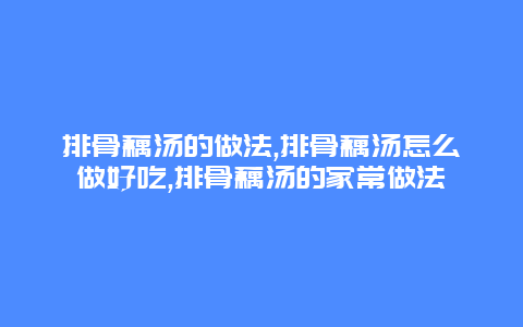 排骨藕汤的做法,排骨藕汤怎么做好吃,排骨藕汤的家常做法