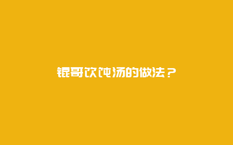 锟哥馄饨汤的做法？