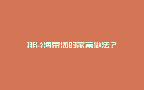 排骨海带汤的家常做法？