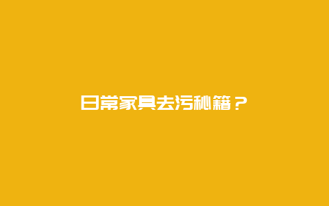 日常家具去污秘籍？_http://www.365jiazheng.com_保洁卫生_第1张