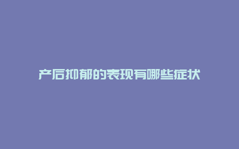 产后抑郁的表现有哪些症状