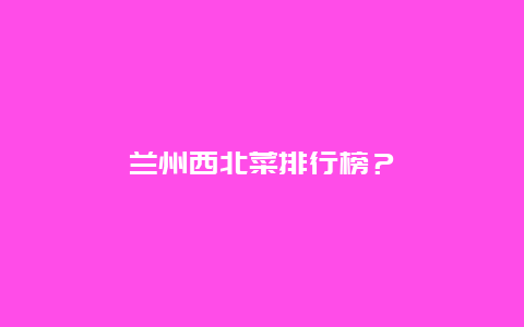 兰州西北菜排行榜？