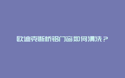 欧迪克断桥铝门窗如何清洗？