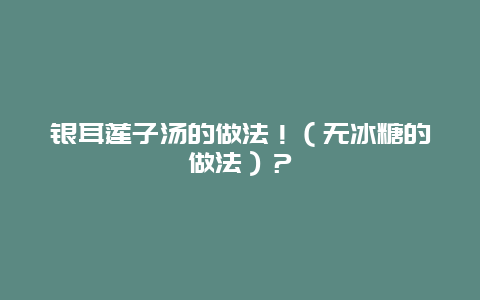 银耳莲子汤的做法！（无冰糖的做法）？