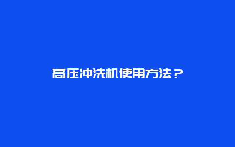 高压冲洗机使用方法？