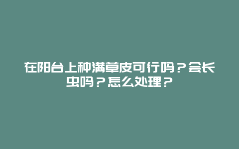 在阳台上种满草皮可行吗？会长虫吗？怎么处理？