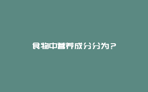 食物中营养成分分为？