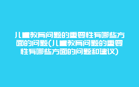 儿童教育问题的重要性有哪些方面的问题(儿童教育问题的重要性有哪些方面的问题和建议)