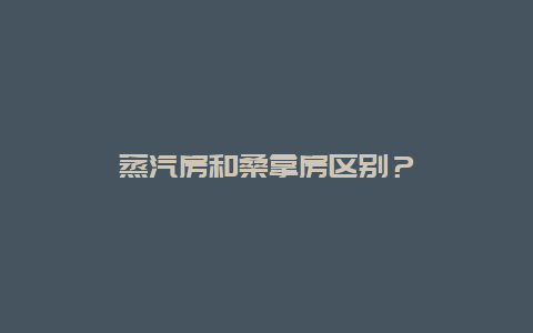 蒸汽房和桑拿房区别？