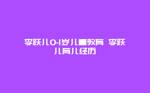 李跃儿0-1岁儿童教育 李跃儿育儿经历