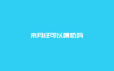 来月经可以喂奶吗