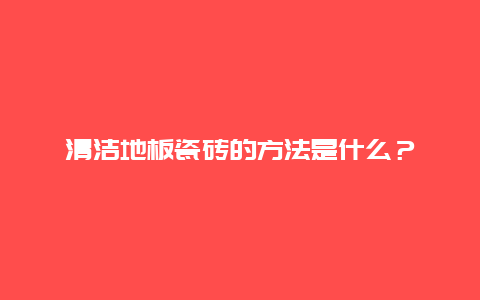 清洁地板瓷砖的方法是什么？