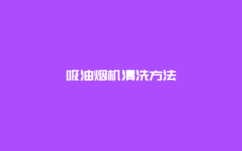 吸油烟机清洗方法