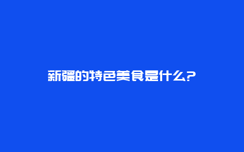 新疆的特色美食是什么?