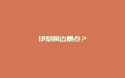 伊犁周边景点？