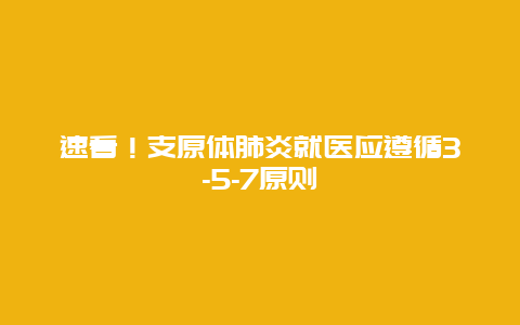 速看！支原体肺炎就医应遵循3-5-7原则