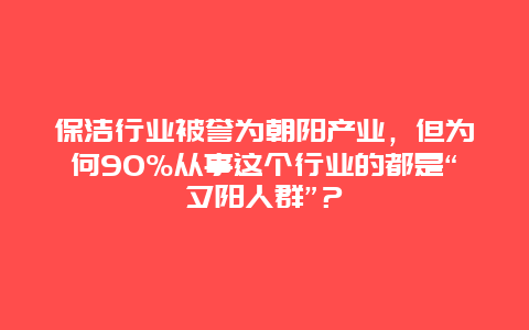 保洁行业被誉为朝阳产业，但为何90%从事这个行业的都是“夕阳人群”？