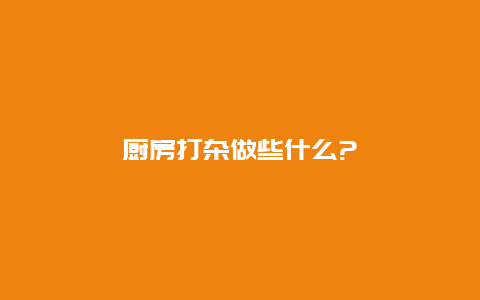 厨房打杂做些什么?_http://www.365jiazheng.com_保洁卫生_第1张