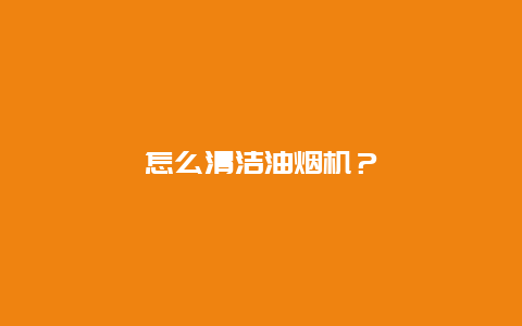 怎么清洁油烟机？