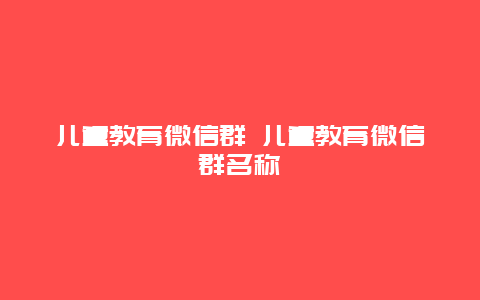 儿童教育微信群 儿童教育微信群名称