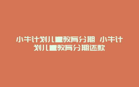 小牛计划儿童教育分期 小牛计划儿童教育分期还款