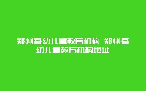 郑州吾幼儿童教育机构 郑州吾幼儿童教育机构地址