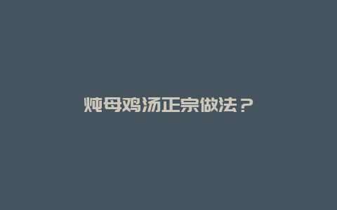 炖母鸡汤正宗做法？