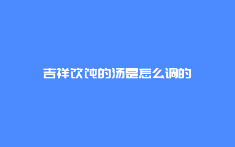 吉祥馄饨的汤是怎么调的