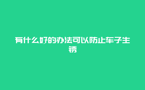 有什么好的办法可以防止车子生锈