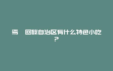 焉耆回族自治区有什么特色小吃?