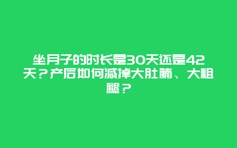 坐月子的时长是30天还是42天？产后如何减掉大肚腩、大粗腿？