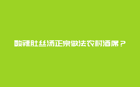 酸辣肚丝汤正宗做法农村酒席？