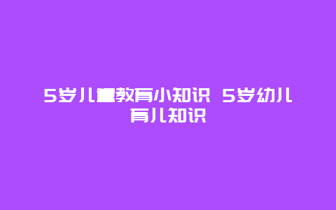 5岁儿童教育小知识 5岁幼儿育儿知识