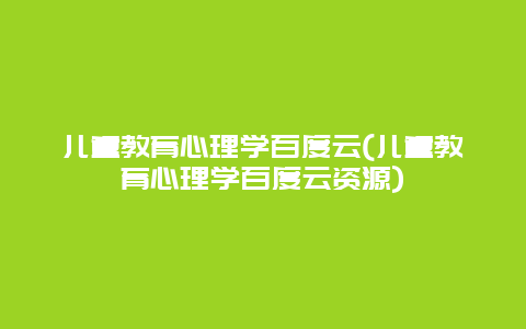 儿童教育心理学百度云(儿童教育心理学百度云资源)