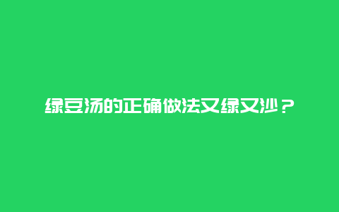 绿豆汤的正确做法又绿又沙？